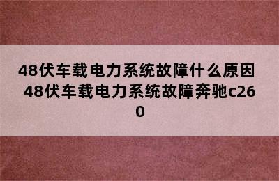 48伏车载电力系统故障什么原因 48伏车载电力系统故障奔驰c260